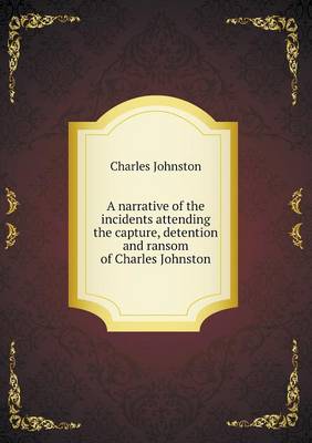 Book cover for A narrative of the incidents attending the capture, detention and ransom of Charles Johnston