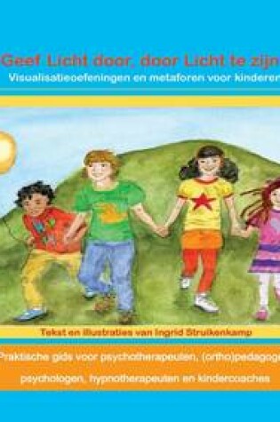 Cover of Geef Licht Door, Door Licht Te Zijn!: Visualisatieoefeningen en Metaforen Voor Kinderen. Praktische Gids Voor Psychotherapeuten, (Ortho)Pedagogen, Psychologen, Hypnotherapeuten en Kindercoaches