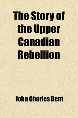 Book cover for The Story of the Upper Canadian Rebellion (Volume 1); Largely Derived from Original Sources and Documents