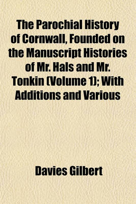 Book cover for The Parochial History of Cornwall, Founded on the Manuscript Histories of Mr. Hals and Mr. Tonkin (Volume 1); With Additions and Various