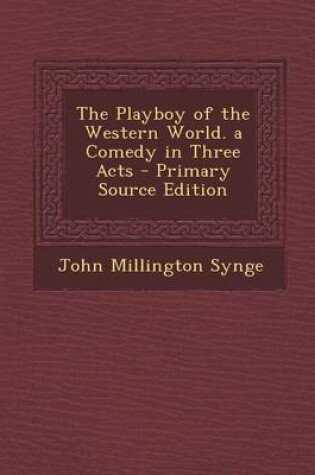 Cover of The Playboy of the Western World. a Comedy in Three Acts - Primary Source Edition