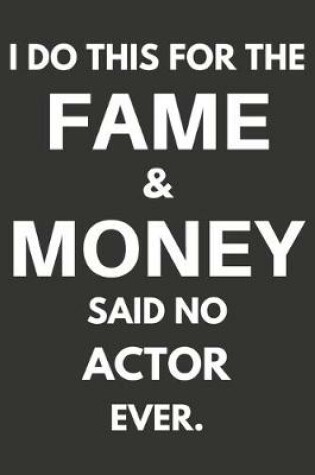 Cover of I Do This For The Fame & Money Said No Actor Ever