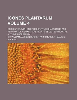 Book cover for Icones Plantarum Volume 4; Or Figures, with Brief Descriptive Characters and Remarks, of New or Rare Plants, Selected from the Author's Herbarium