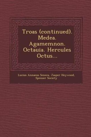 Cover of Troas (Continued). Medea. Agamemnon. Octauia. Hercules Octus...