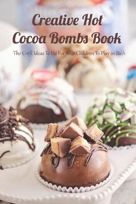 Book cover for Creative Hot Cocoa Bombs Book