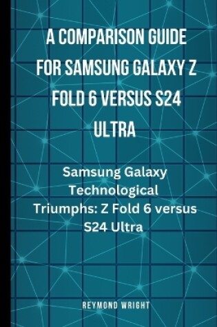 Cover of A Comparison Guide For Samsung Galaxy Z Fold 6 Versus S24 Ultra