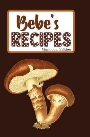 Cover of Bebe's Recipes Mushroom Edition