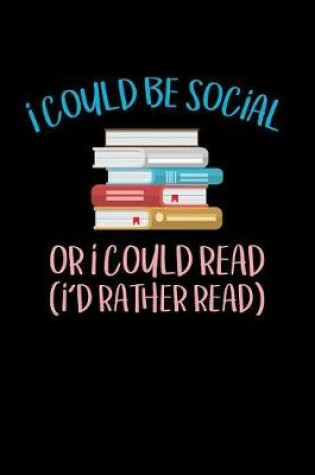 Cover of I Could Be Social Or I Could Read Id Rather Read