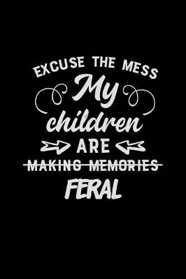 Cover of Excuse the Mess My Children Are Making Memories Feral