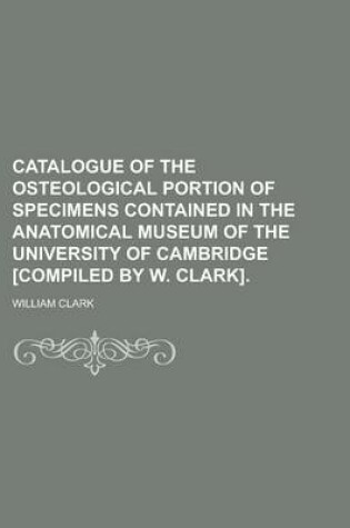 Cover of Catalogue of the Osteological Portion of Specimens Contained in the Anatomical Museum of the University of Cambridge [Compiled by W. Clark]