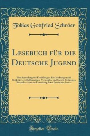 Cover of Lesebuch für die Deutsche Jugend: Eine Sammlung von Erzählungen, Beschreibungen und Gedichten, zu Deklamations-Verstandes-und Sprach-Uebungen, Besonders Aber zur Erweckung Eines Poetischen Sinnes (Classic Reprint)