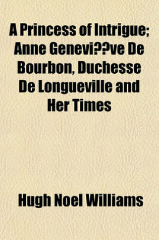 Cover of A Princess of Intrigue; Anne Genevieve de Bourbon, Duchesse de Longueville and Her Times Volume 2