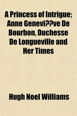 Book cover for A Princess of Intrigue; Anne Genevieve de Bourbon, Duchesse de Longueville and Her Times Volume 2