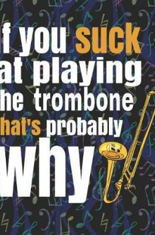 Cover of If You Suck at Playing the Trombone, That's Probably Why