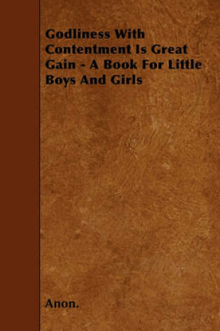 Cover of Godliness With Contentment Is Great Gain - A Book For Little Boys And Girls