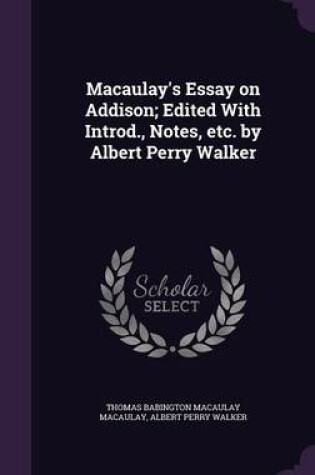 Cover of Macaulay's Essay on Addison; Edited with Introd., Notes, Etc. by Albert Perry Walker