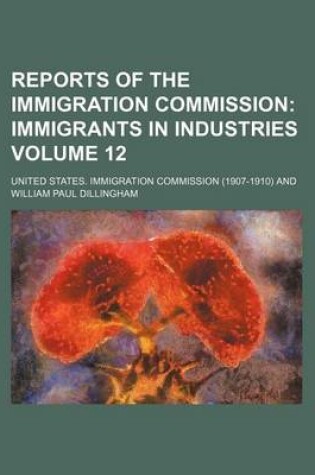 Cover of Reports of the Immigration Commission Volume 12; Immigrants in Industries