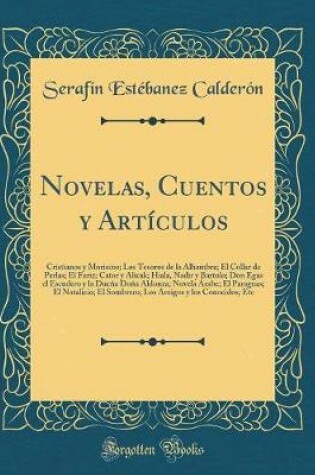 Cover of Novelas, Cuentos y Artículos: Cristianos y Moriscos; Los Tesoros de la Alhambra; El Collar de Perlas; El Fariz; Cator y Alicak; Hiala, Nadir y Bartolo; Don Egas el Escudero y la Dueña Doña Aldonza; Novela Árabe; El Paraguas; El Natalicio; El Sombrero; Los