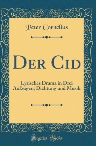 Cover of Der Cid: Lyrisches Drama in Drei Aufzügen; Dichtung und Musik (Classic Reprint)