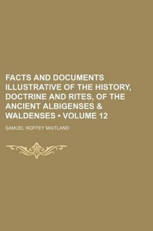 Cover of Facts and Documents Illustrative of the History, Doctrine and Rites, of the Ancient Albigenses & Waldenses (Volume 12)