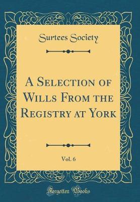 Book cover for A Selection of Wills from the Registry at York, Vol. 6 (Classic Reprint)