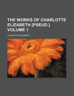 Book cover for The Works of Charlotte Elizabeth [Pseud.] Volume 1