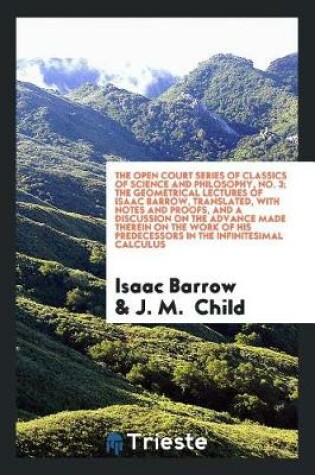 Cover of The Geometrical Lectures of Isaac Barrow, Translated, with Notes and Proofs, and a Discussion on the Advance Made Therein on the Work of His Predecessors in the Infinitesimal Calculus