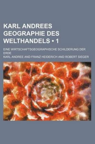 Cover of Karl Andrees Geographie Des Welthandels (1); Eine Wirtschaftsgeographische Schilderung Der Erde