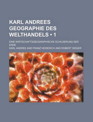 Book cover for Karl Andrees Geographie Des Welthandels (1); Eine Wirtschaftsgeographische Schilderung Der Erde