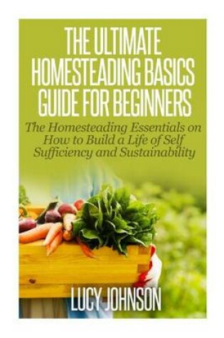 Cover of The Ultimate Homesteading Basics Guide for Beginners