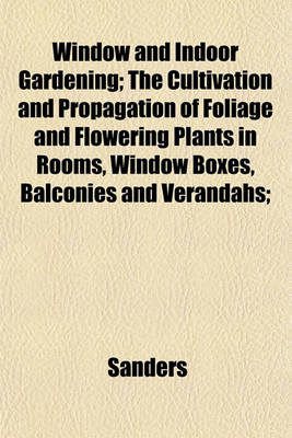 Book cover for Window and Indoor Gardening; The Cultivation and Propagation of Foliage and Flowering Plants in Rooms, Window Boxes, Balconies and Verandahs;