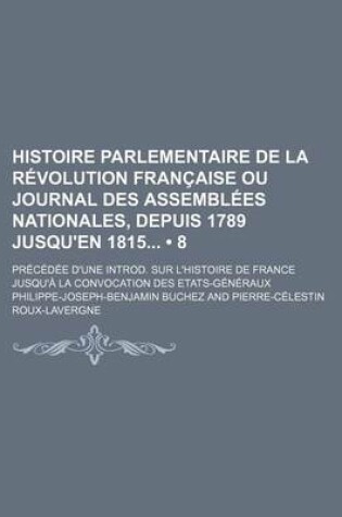 Cover of Histoire Parlementaire de La Revolution Francaise Ou Journal Des Assemblees Nationales, Depuis 1789 Jusqu'en 1815 (8); Precedee D'Une Introd. Sur L'Hi