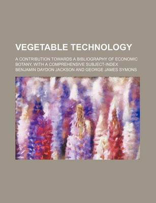 Book cover for Vegetable Technology; A Contribution Towards a Bibliography of Economic Botany, with a Comprehensive Subject-Index