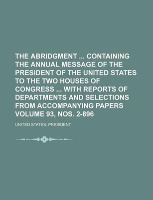 Book cover for The Abridgment Containing the Annual Message of the President of the United States to the Two Houses of Congress with Reports of Departments and Selections from Accompanying Papers Volume 93, Nos. 2-896