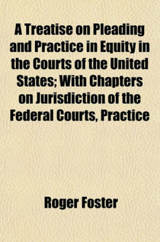 Cover of A Treatise on Pleading and Practice in Equity in the Courts of the United States; With Chapters on Jurisdiction of the Federal Courts, Practice