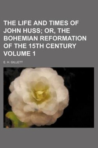 Cover of The Life and Times of John Huss Volume 1; Or, the Bohemian Reformation of the 15th Century