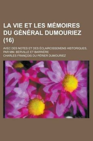 Cover of La Vie Et Les Memoires Du General Dumouriez; Avec Des Notes Et Des Eclaircissemens Historiques, Par MM. Berville Et Barriere (16)