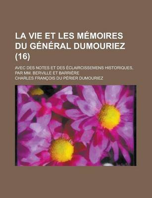 Book cover for La Vie Et Les Memoires Du General Dumouriez; Avec Des Notes Et Des Eclaircissemens Historiques, Par MM. Berville Et Barriere (16)