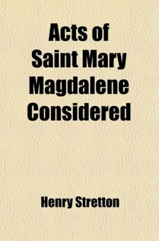 Cover of Acts of Saint Mary Magdalene Considered; In a Series of Discourses