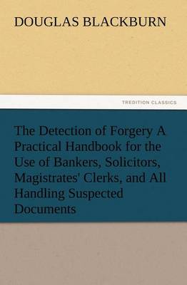 Book cover for The Detection of Forgery A Practical Handbook for the Use of Bankers, Solicitors, Magistrates' Clerks, and All Handling Suspected Documents