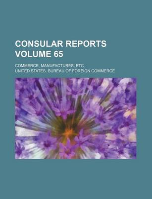 Book cover for Consular Reports Volume 65; Commerce, Manufactures, Etc