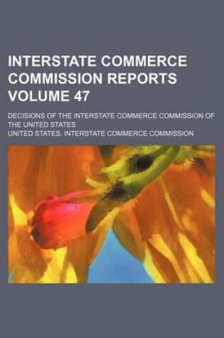 Cover of Interstate Commerce Commission Reports Volume 47; Decisions of the Interstate Commerce Commission of the United States