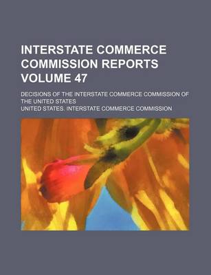 Book cover for Interstate Commerce Commission Reports Volume 47; Decisions of the Interstate Commerce Commission of the United States