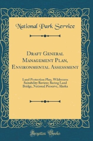 Cover of Draft General Management Plan, Environmental Assessment: Land Protection Plan, Wilderness Suitability Review; Bering Land Bridge, National Preserve, Alaska (Classic Reprint)