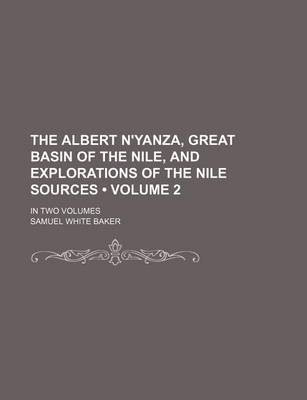 Book cover for The Albert N'Yanza, Great Basin of the Nile, and Explorations of the Nile Sources (Volume 2); In Two Volumes