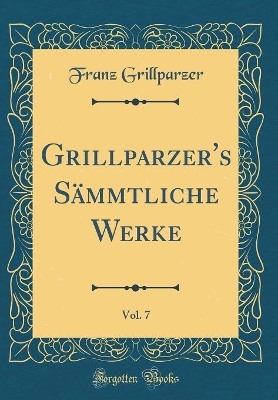 Book cover for Grillparzer's Sammtliche Werke, Vol. 7 (Classic Reprint)