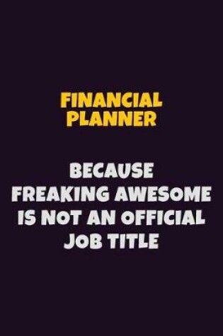 Cover of Financial Planner, Because Freaking Awesome Is Not An Official Job Title