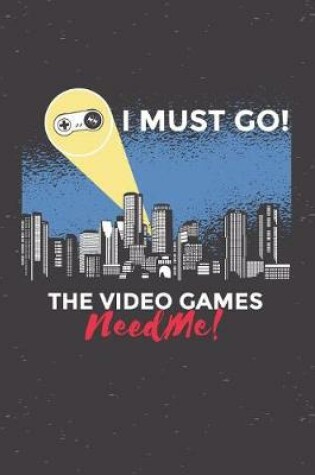 Cover of I Must Go The Video Games Need Me