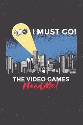 Book cover for I Must Go The Video Games Need Me