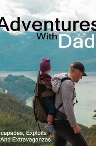 Cover of Adventures With Dad Escapades, Exploits And Extravaganzas